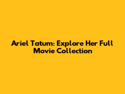 Ariel Tatum: Explore Her Full Movie Collection