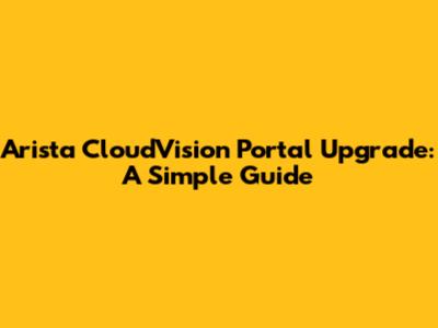 Arista CloudVision Portal Upgrade: A Simple Guide