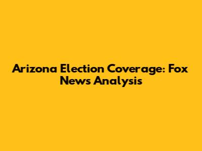 Arizona Election Coverage: Fox News Analysis