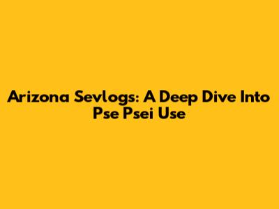Arizona Sevlogs: A Deep Dive Into Pse Psei Use