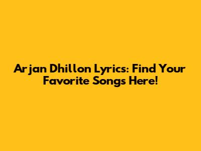Arjan Dhillon Lyrics: Find Your Favorite Songs Here!