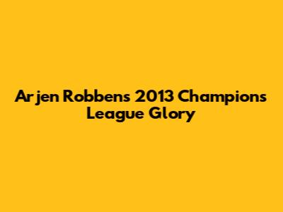 Arjen Robben's 2013 Champions League Glory