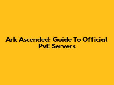 Ark Ascended: Guide To Official PvE Servers