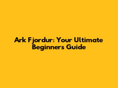 Ark Fjordur: Your Ultimate Beginner's Guide