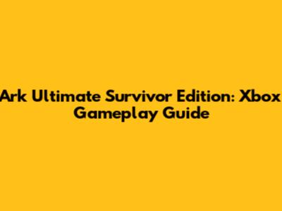 Ark Ultimate Survivor Edition: Xbox Gameplay Guide