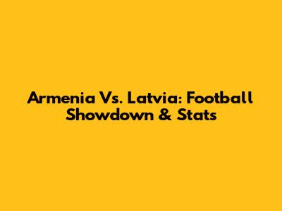 Armenia Vs. Latvia: Football Showdown & Stats