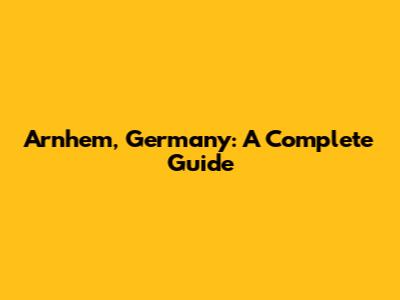 Arnhem, Germany: A Complete Guide