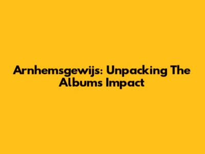 Arnhemsgewijs: Unpacking The Album's Impact