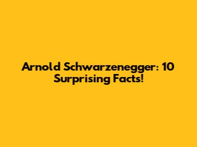 Arnold Schwarzenegger: 10 Surprising Facts!