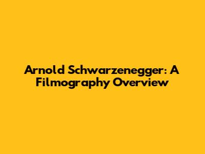 Arnold Schwarzenegger: A Filmography Overview