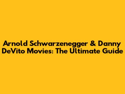 Arnold Schwarzenegger & Danny DeVito Movies: The Ultimate Guide