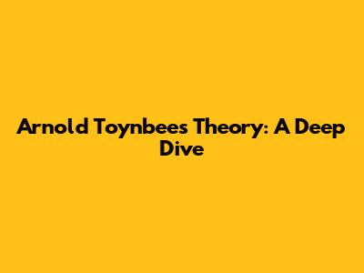 Arnold Toynbee's Theory: A Deep Dive