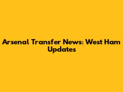 Arsenal Transfer News: West Ham Updates