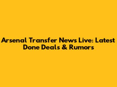Arsenal Transfer News Live: Latest Done Deals & Rumors