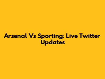Arsenal Vs Sporting: Live Twitter Updates