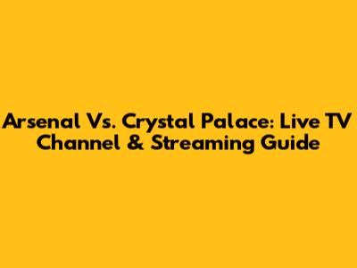 Arsenal Vs. Crystal Palace: Live TV Channel & Streaming Guide