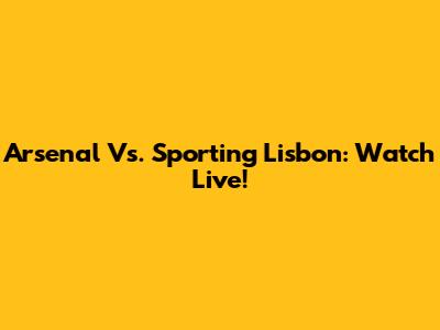 Arsenal Vs. Sporting Lisbon: Watch Live!