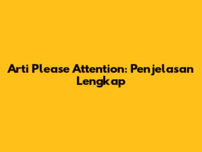 Arti "Please Attention": Penjelasan Lengkap