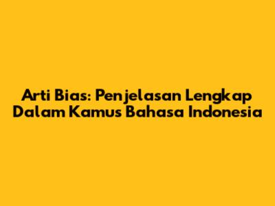 Arti Bias: Penjelasan Lengkap Dalam Kamus Bahasa Indonesia