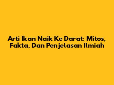 Arti Ikan Naik Ke Darat: Mitos, Fakta, Dan Penjelasan Ilmiah