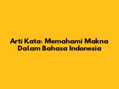 Arti Kata: Memahami Makna Dalam Bahasa Indonesia