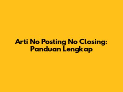 Arti No Posting No Closing: Panduan Lengkap