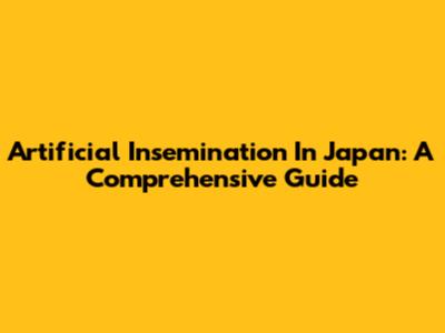 Artificial Insemination In Japan: A Comprehensive Guide