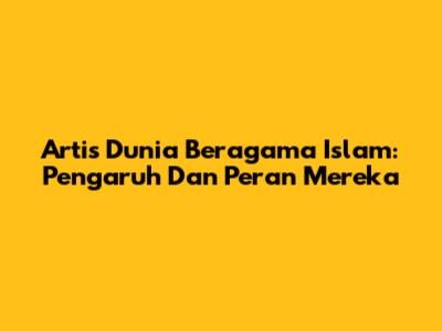Artis Dunia Beragama Islam: Pengaruh Dan Peran Mereka