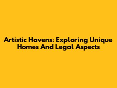 Artistic Havens: Exploring Unique Homes And Legal Aspects