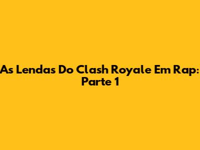 As Lendas Do Clash Royale Em Rap: Parte 1