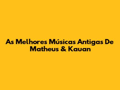 As Melhores Músicas Antigas De Matheus & Kauan