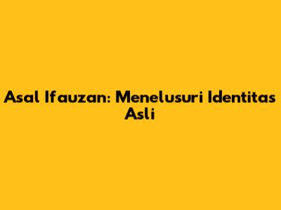 Asal Ifauzan: Menelusuri Identitas Asli
