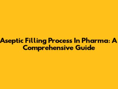 Aseptic Filling Process In Pharma: A Comprehensive Guide
