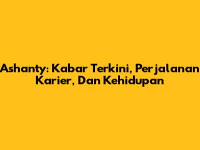 Ashanty: Kabar Terkini, Perjalanan Karier, Dan Kehidupan