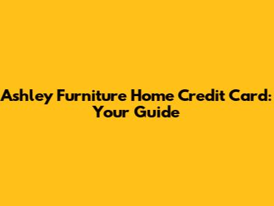 Ashley Furniture Home Credit Card: Your Guide