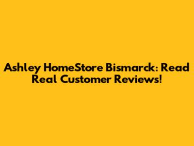 Ashley HomeStore Bismarck: Read Real Customer Reviews!