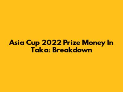 Asia Cup 2022 Prize Money In Taka: Breakdown