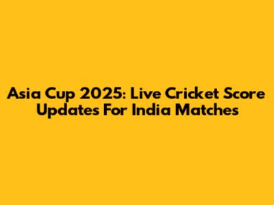 Asia Cup 2025: Live Cricket Score Updates For India Matches