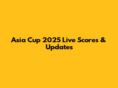 Asia Cup 2025 Live Scores & Updates