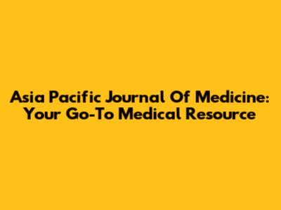 Asia Pacific Journal Of Medicine: Your Go-To Medical Resource