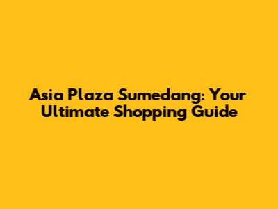 Asia Plaza Sumedang: Your Ultimate Shopping Guide