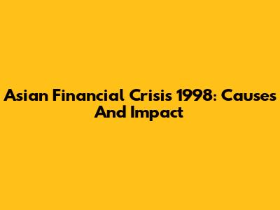 Asian Financial Crisis 1998: Causes And Impact