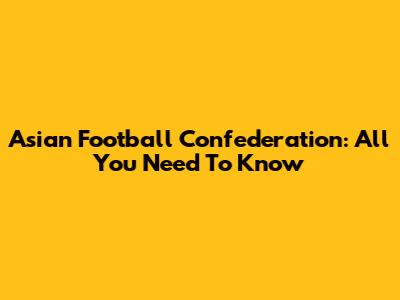 Asian Football Confederation: All You Need To Know