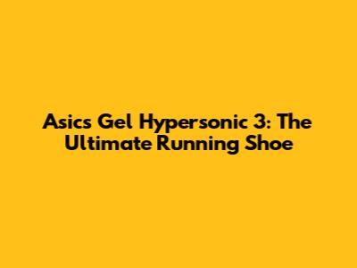 Asics Gel Hypersonic 3: The Ultimate Running Shoe