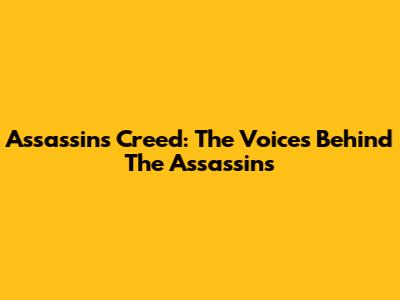 Assassin's Creed: The Voices Behind The Assassins