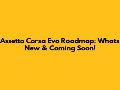 Assetto Corsa Evo Roadmap: What's New & Coming Soon!