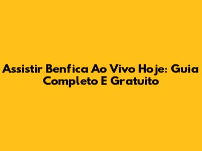 Assistir Benfica Ao Vivo Hoje: Guia Completo E Gratuito