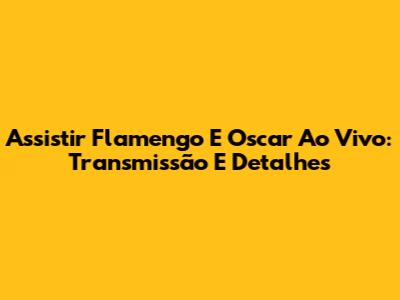 Assistir Flamengo E Oscar Ao Vivo: Transmissão E Detalhes