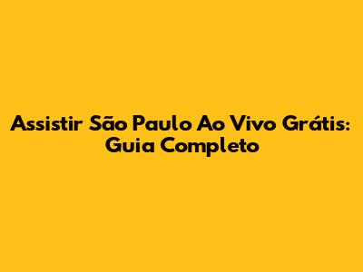 Assistir São Paulo Ao Vivo Grátis: Guia Completo