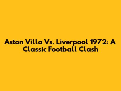 Aston Villa Vs. Liverpool 1972: A Classic Football Clash